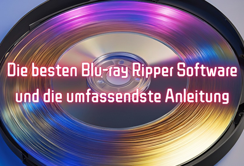 Die 6 besten Blu-ray Ripper Software im Vergleich: Die umfassendste Anleitung für Sie