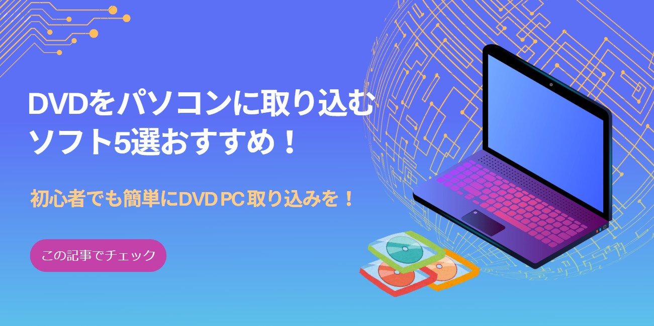 【無料】DVDをパソコンに取り込むソフト5選おすすめ！初心者でも簡単にDVD PC 取り込みを！