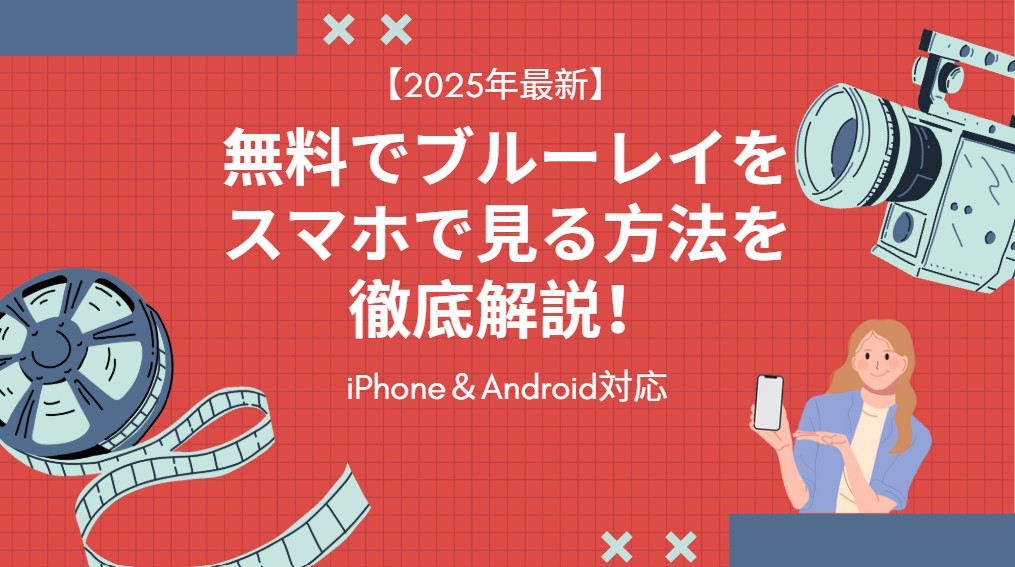 【2025年最新】無料でブルーレイをスマホで見る方法を徹底解説！iPhone＆Android対応